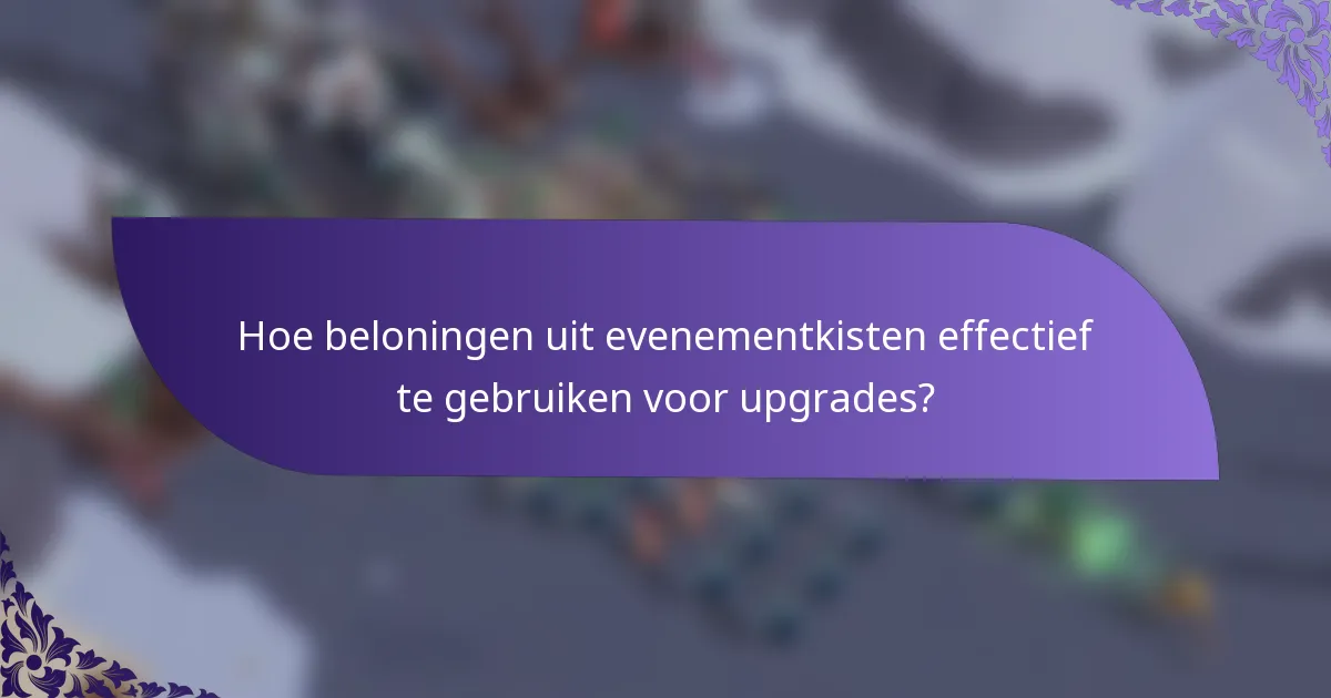 Hoe beloningen uit evenementkisten effectief te gebruiken voor upgrades?