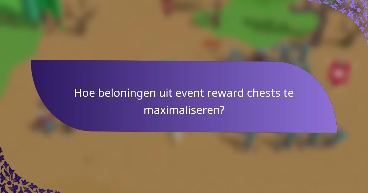 Hoe beloningen uit event reward chests te maximaliseren?
