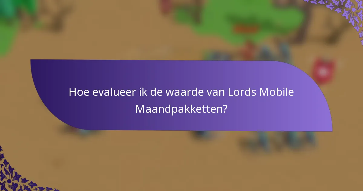Hoe evalueer ik de waarde van Lords Mobile Maandpakketten?