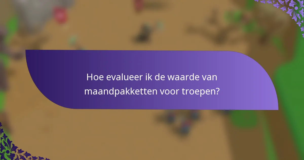 Hoe evalueer ik de waarde van maandpakketten voor troepen?