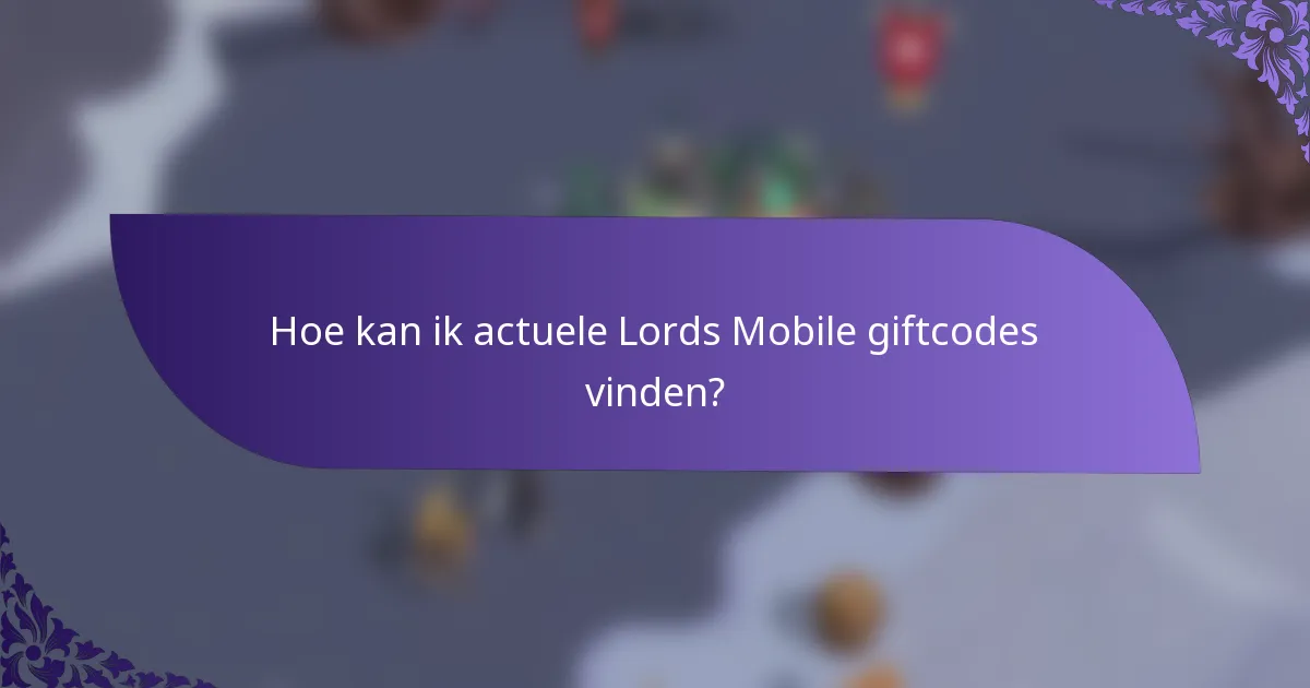 Hoe kan ik actuele Lords Mobile giftcodes vinden?