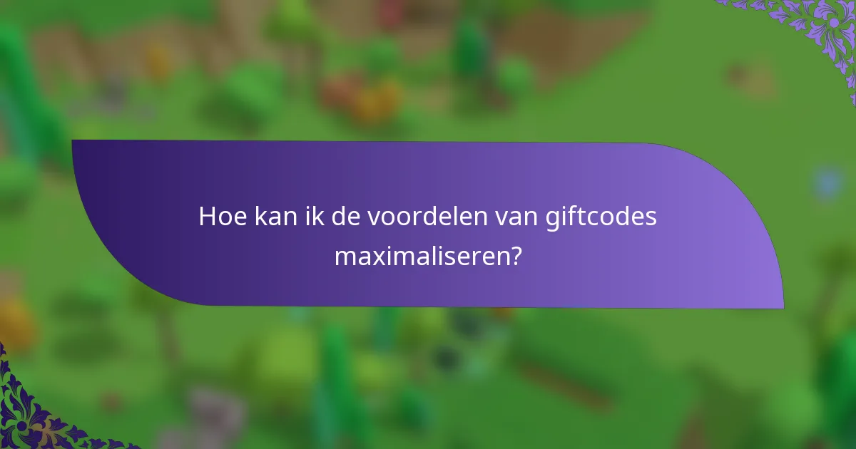 Hoe kan ik de voordelen van giftcodes maximaliseren?