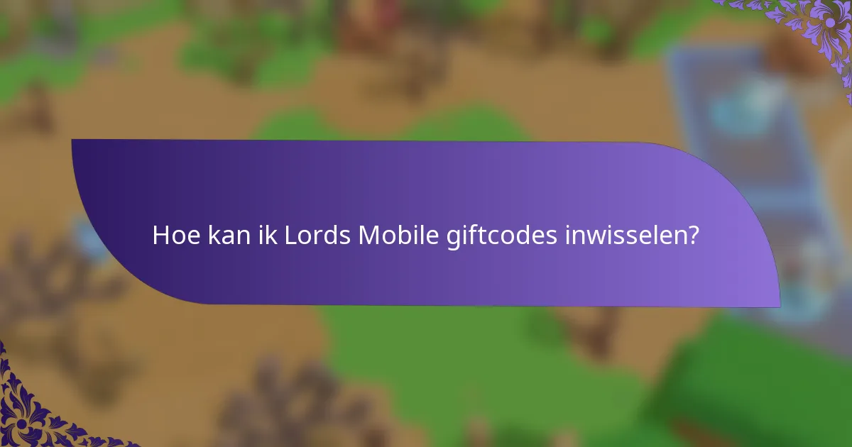 Hoe kan ik Lords Mobile giftcodes inwisselen?