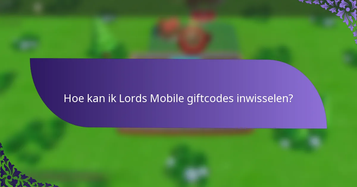 Hoe kan ik Lords Mobile giftcodes inwisselen?