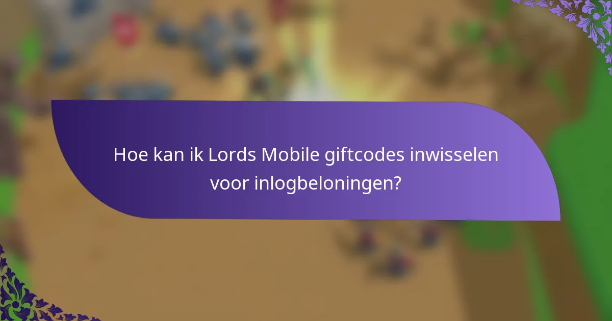 Hoe kan ik Lords Mobile giftcodes inwisselen voor inlogbeloningen?