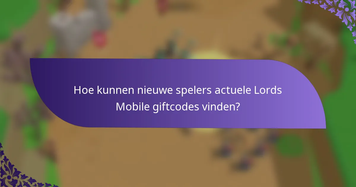 Hoe kunnen nieuwe spelers actuele Lords Mobile giftcodes vinden?