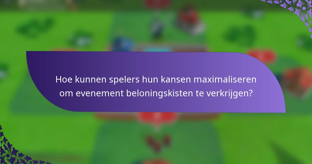Hoe kunnen spelers hun kansen maximaliseren om evenement beloningskisten te verkrijgen?