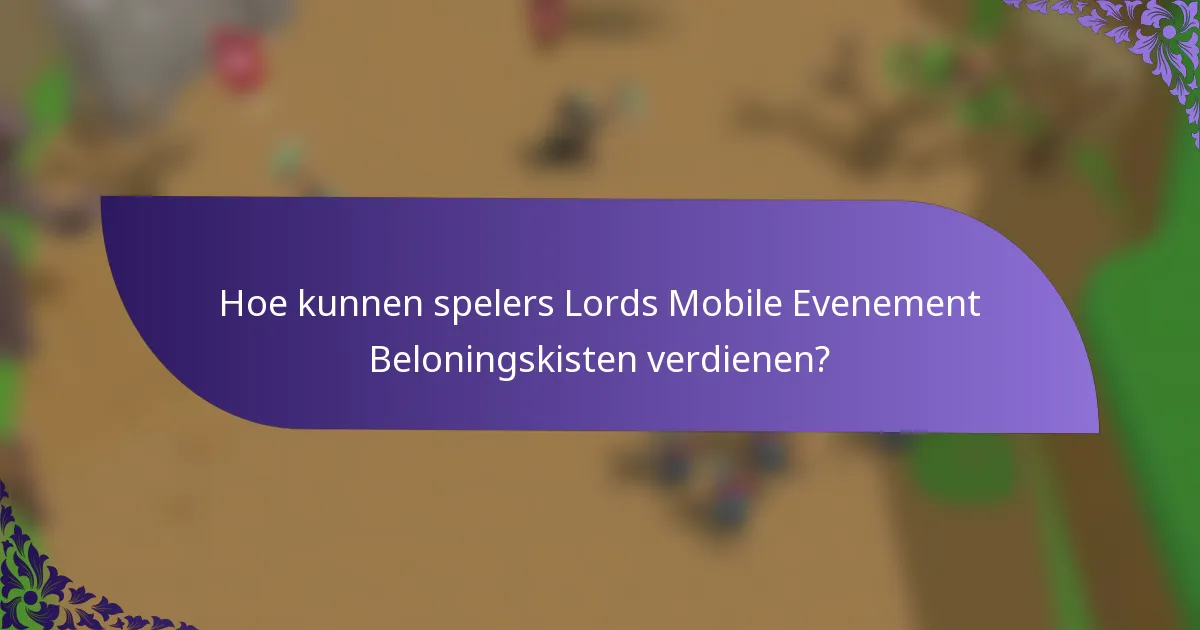 Hoe kunnen spelers Lords Mobile Evenement Beloningskisten verdienen?