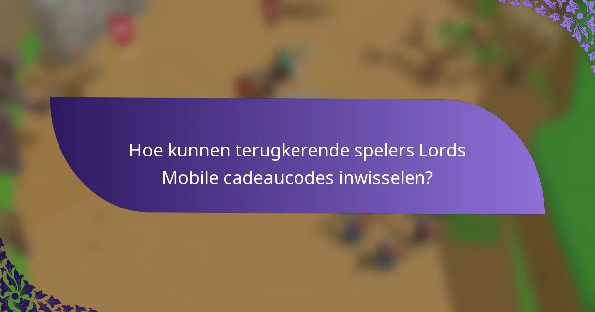 Hoe kunnen terugkerende spelers Lords Mobile cadeaucodes inwisselen?