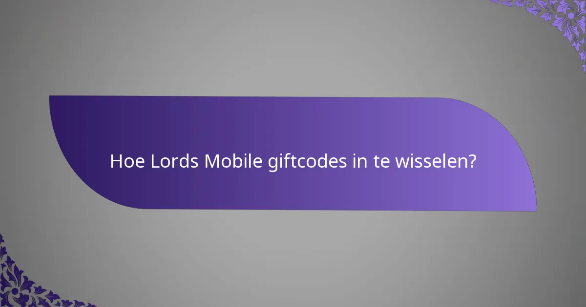 Hoe Lords Mobile giftcodes in te wisselen?