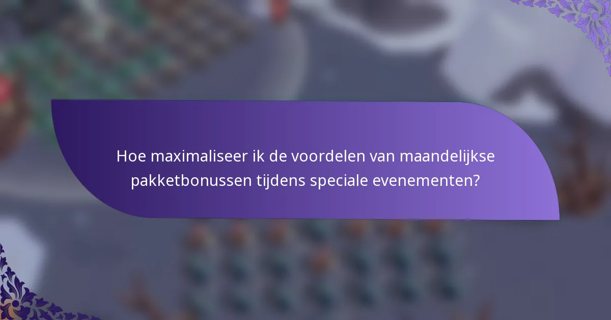 Hoe maximaliseer ik de voordelen van maandelijkse pakketbonussen tijdens speciale evenementen?
