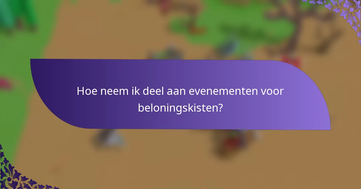 Hoe neem ik deel aan evenementen voor beloningskisten?