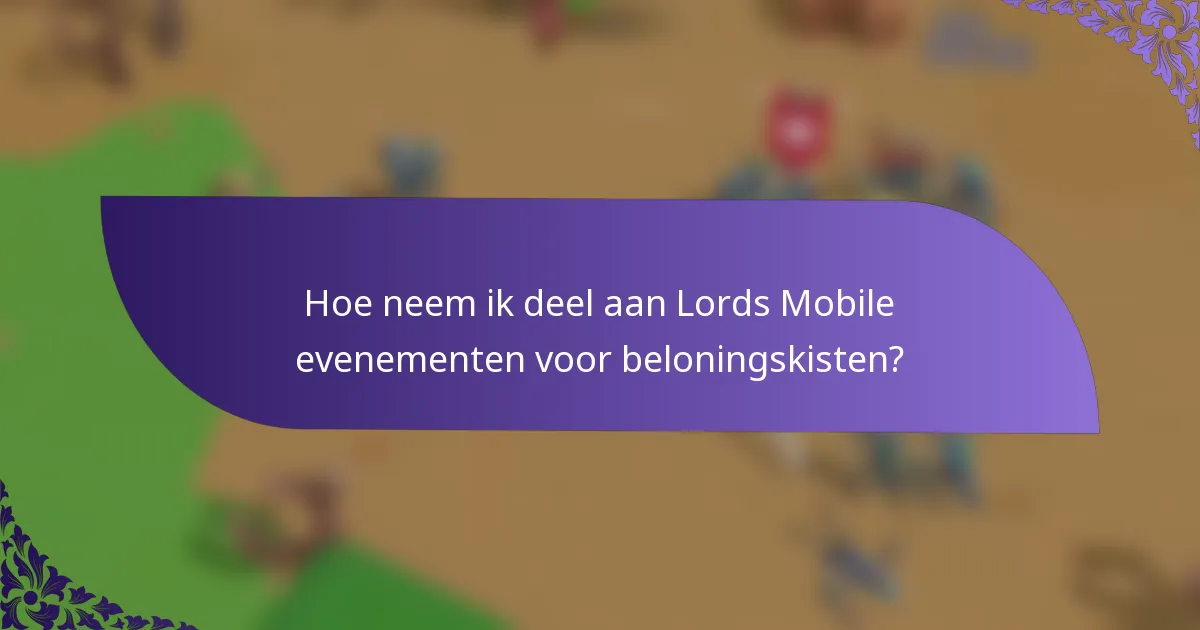 Hoe neem ik deel aan Lords Mobile evenementen voor beloningskisten?