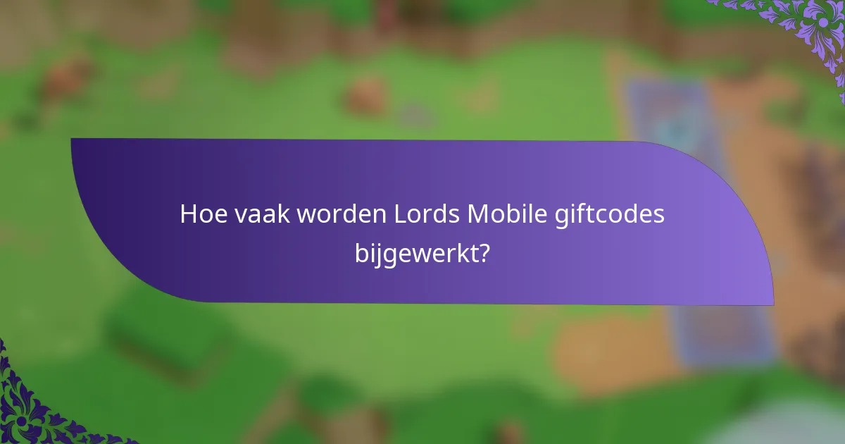 Hoe vaak worden Lords Mobile giftcodes bijgewerkt?