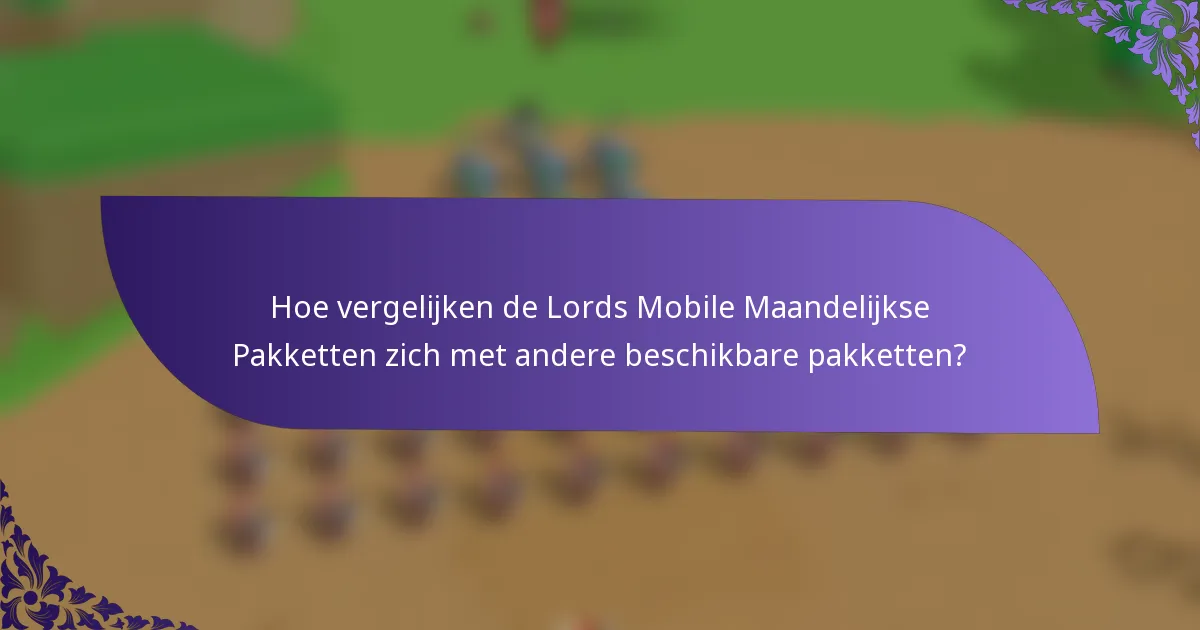 Hoe vergelijken de Lords Mobile Maandelijkse Pakketten zich met andere beschikbare pakketten?