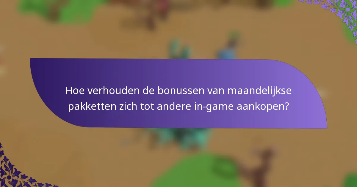Hoe verhouden de bonussen van maandelijkse pakketten zich tot andere in-game aankopen?