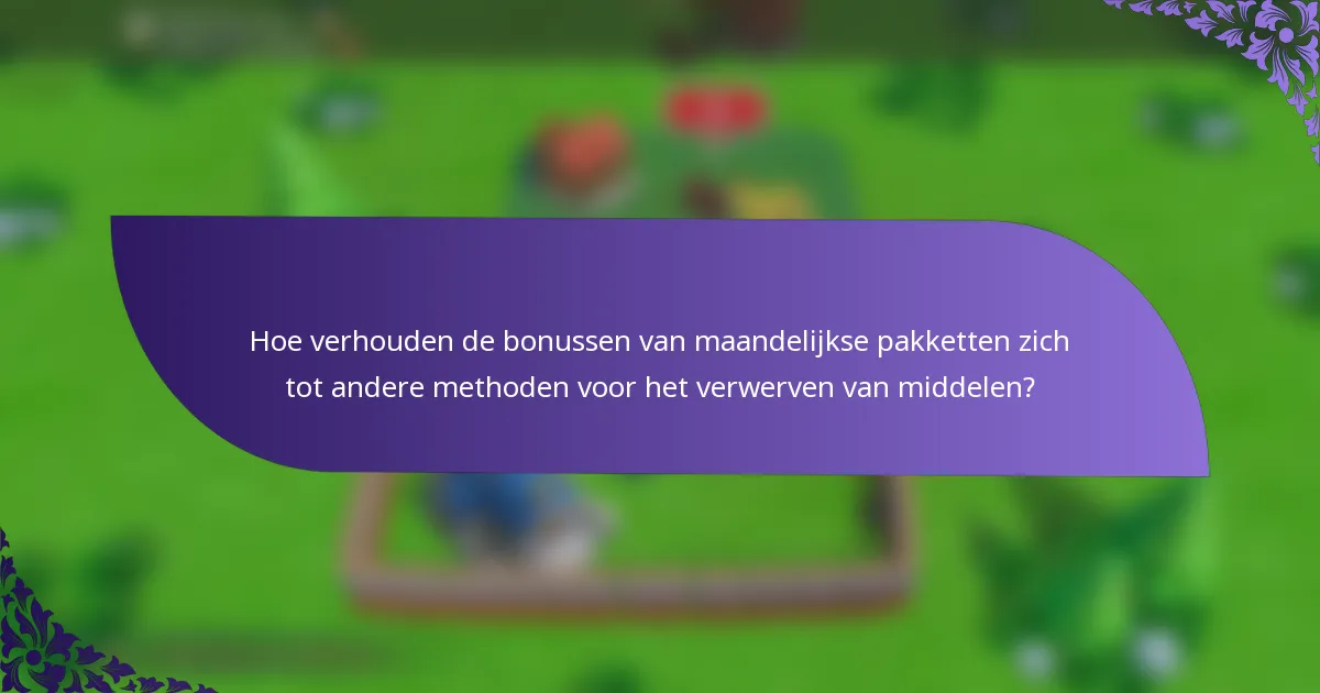 Hoe verhouden de bonussen van maandelijkse pakketten zich tot andere methoden voor het verwerven van middelen?