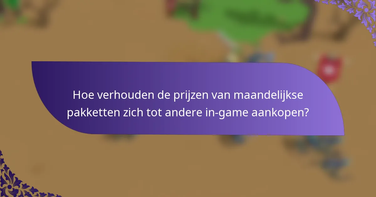 Hoe verhouden de prijzen van maandelijkse pakketten zich tot andere in-game aankopen?