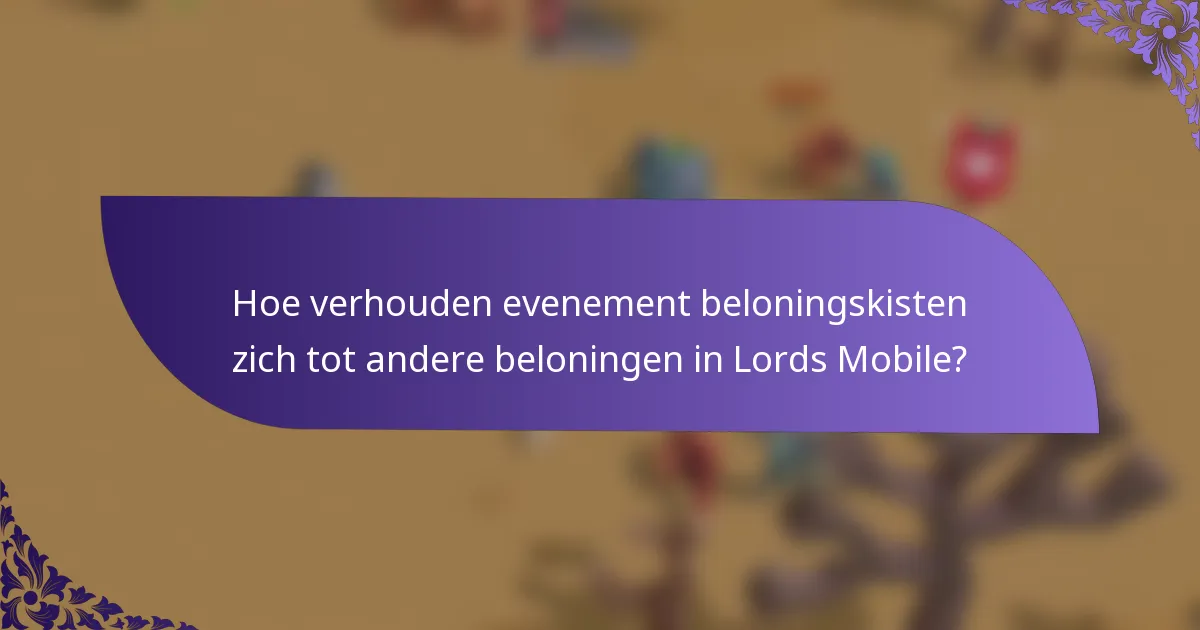 Hoe verhouden evenement beloningskisten zich tot andere beloningen in Lords Mobile?