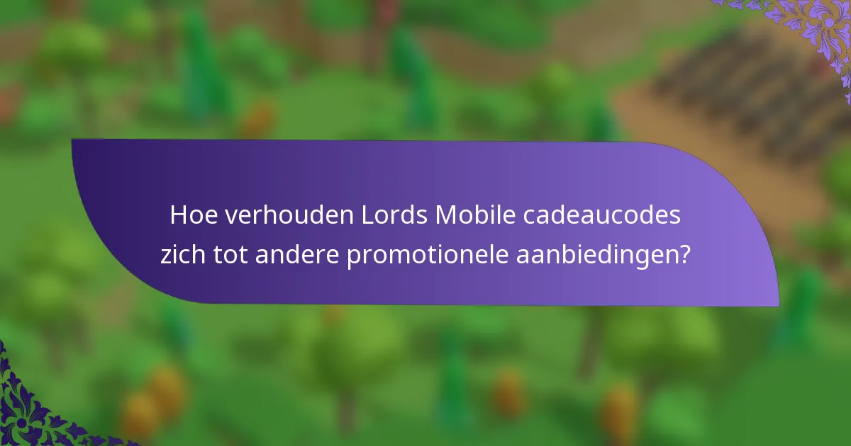 Hoe verhouden Lords Mobile cadeaucodes zich tot andere promotionele aanbiedingen?
