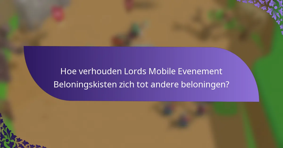 Hoe verhouden Lords Mobile Evenement Beloningskisten zich tot andere beloningen?