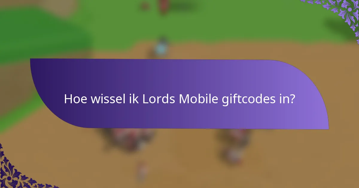 Hoe wissel ik Lords Mobile giftcodes in?