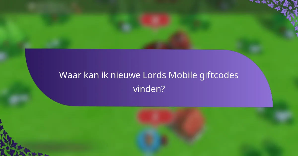 Waar kan ik nieuwe Lords Mobile giftcodes vinden?