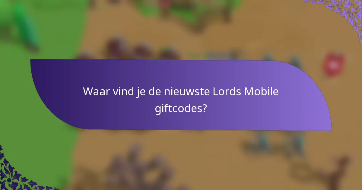Waar vind je de nieuwste Lords Mobile giftcodes?