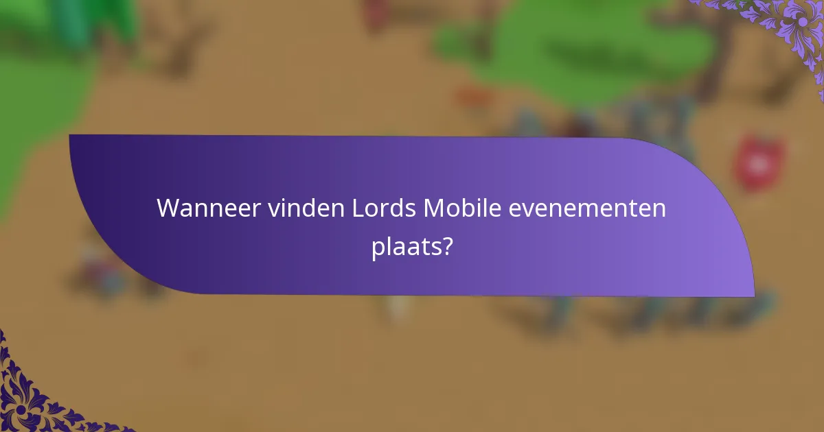 Wanneer vinden Lords Mobile evenementen plaats?