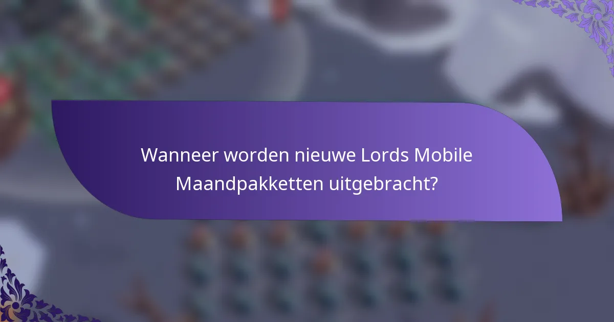 Wanneer worden nieuwe Lords Mobile Maandpakketten uitgebracht?