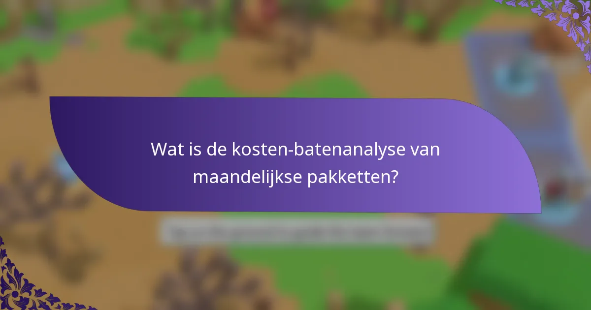 Wat is de kosten-batenanalyse van maandelijkse pakketten?