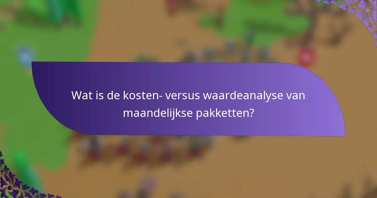 Wat is de kosten- versus waardeanalyse van maandelijkse pakketten?