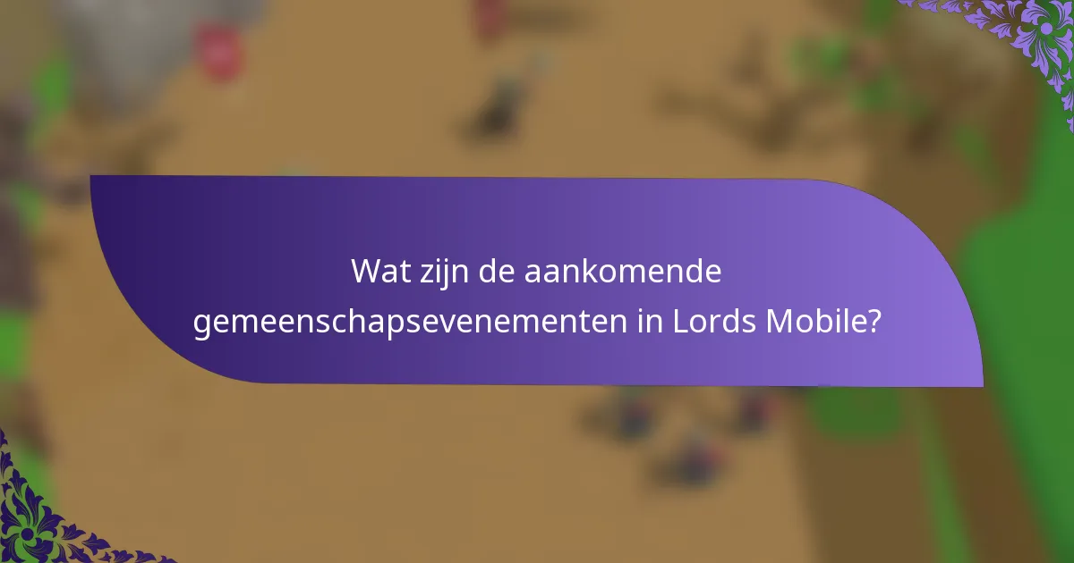 Wat zijn de aankomende gemeenschapsevenementen in Lords Mobile?