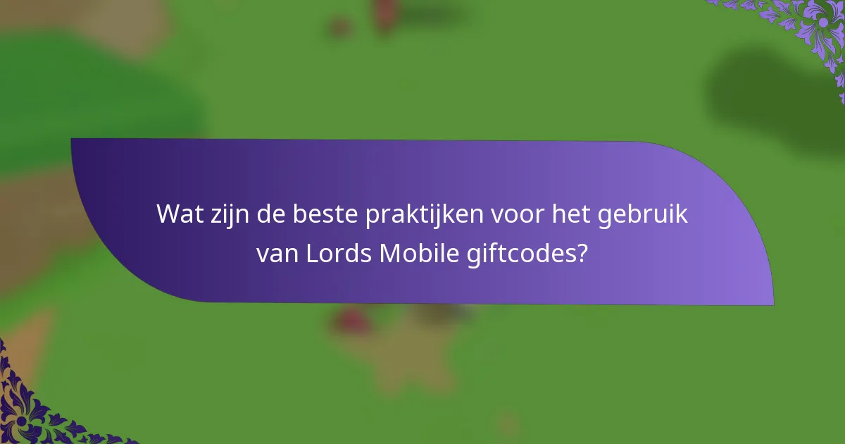 Wat zijn de beste praktijken voor het gebruik van Lords Mobile giftcodes?