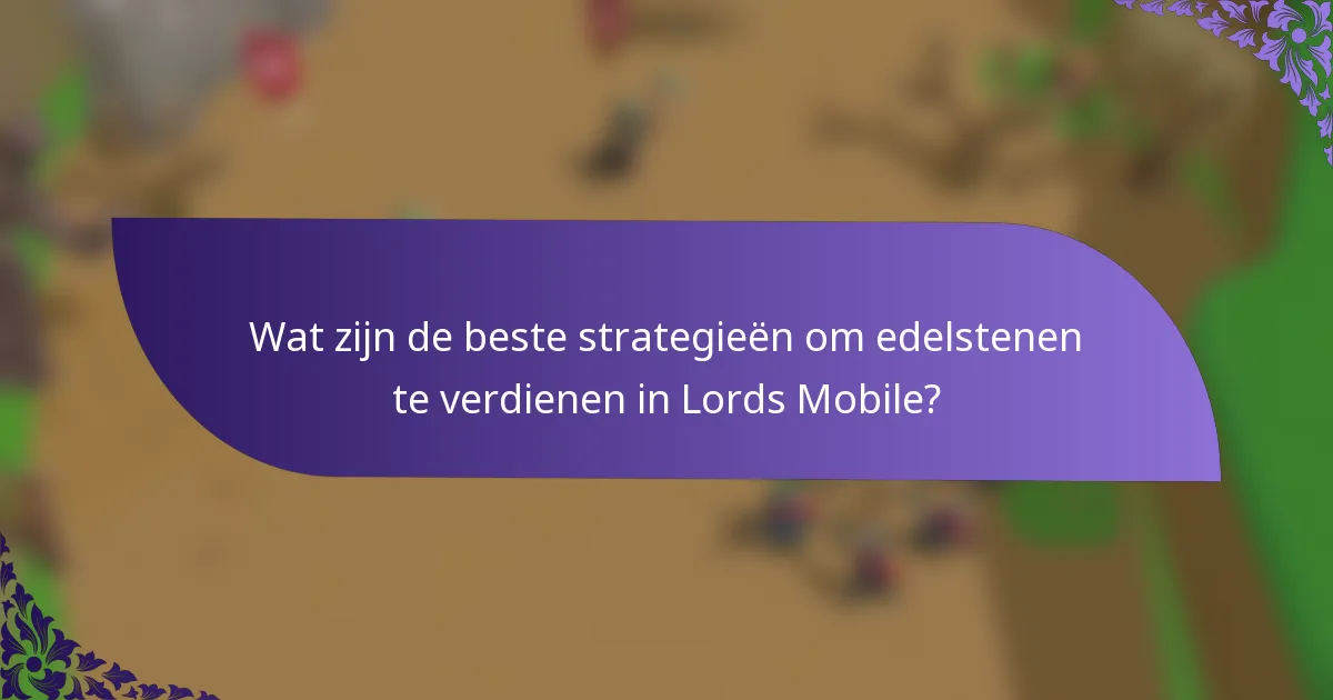 Wat zijn de beste strategieën om edelstenen te verdienen in Lords Mobile?