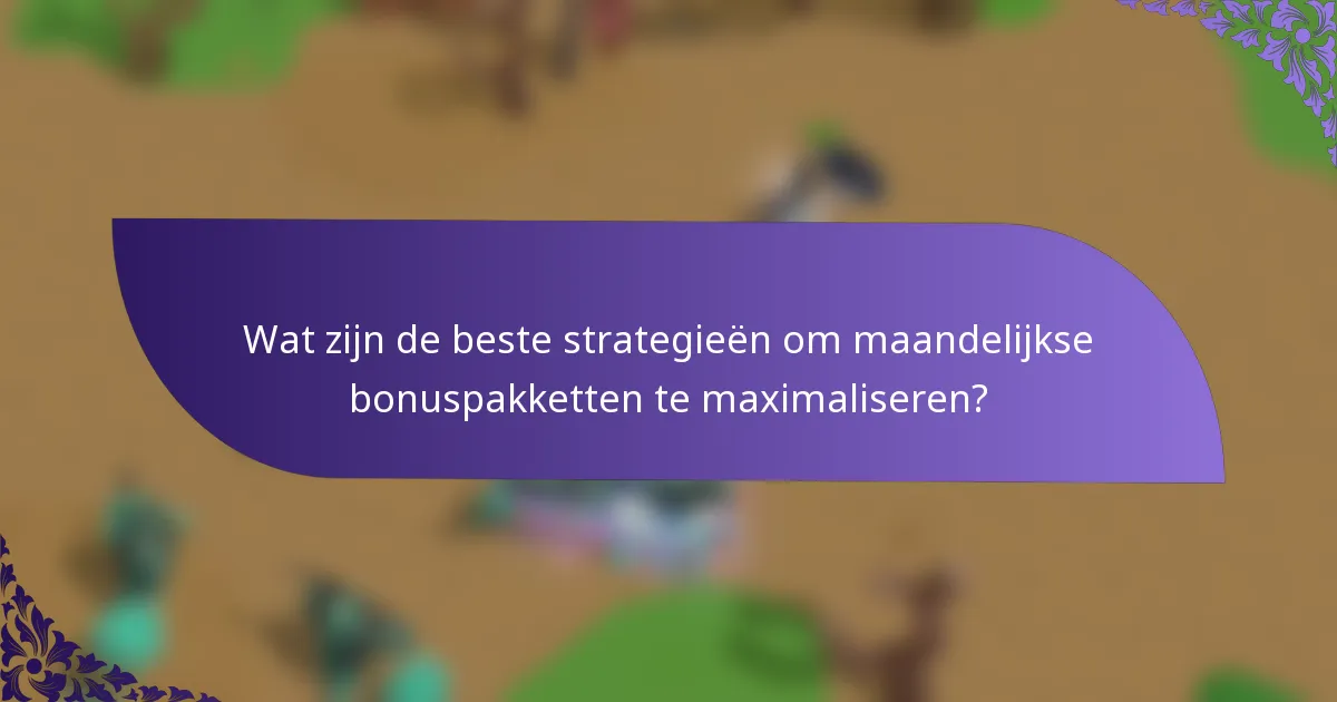 Wat zijn de beste strategieën om maandelijkse bonuspakketten te maximaliseren?