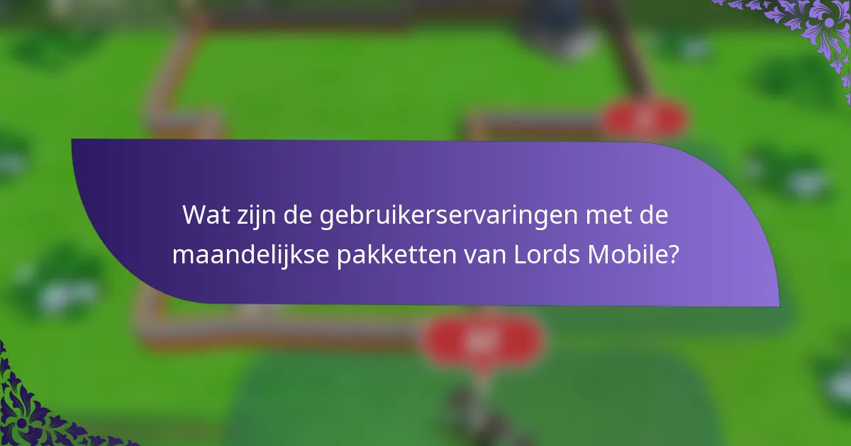 Wat zijn de gebruikerservaringen met de maandelijkse pakketten van Lords Mobile?