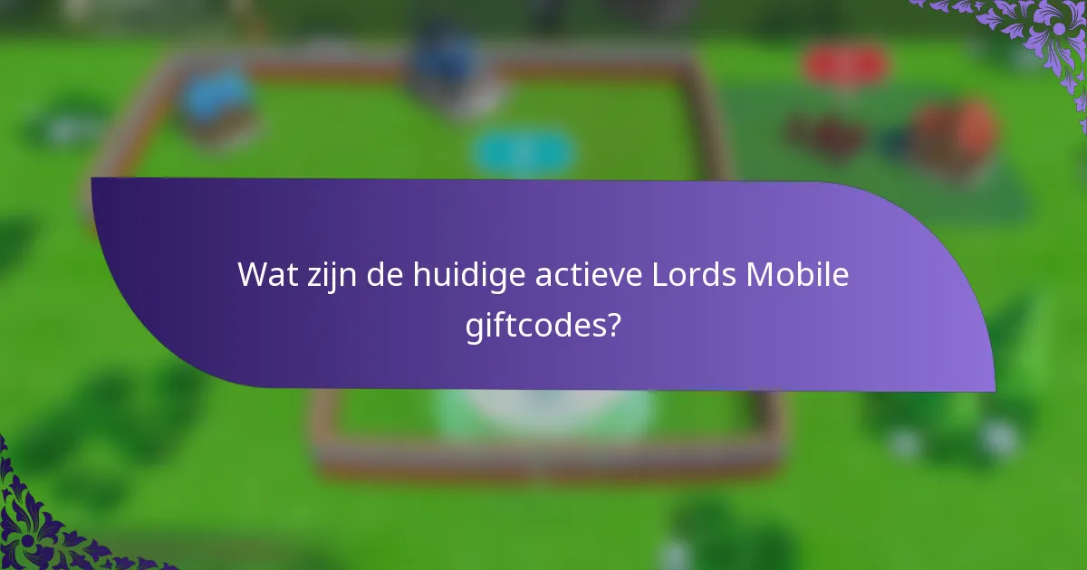 Wat zijn de huidige actieve Lords Mobile giftcodes?