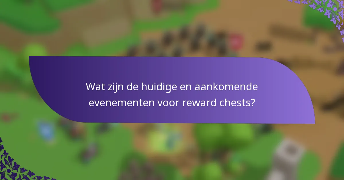 Wat zijn de huidige en aankomende evenementen voor reward chests?