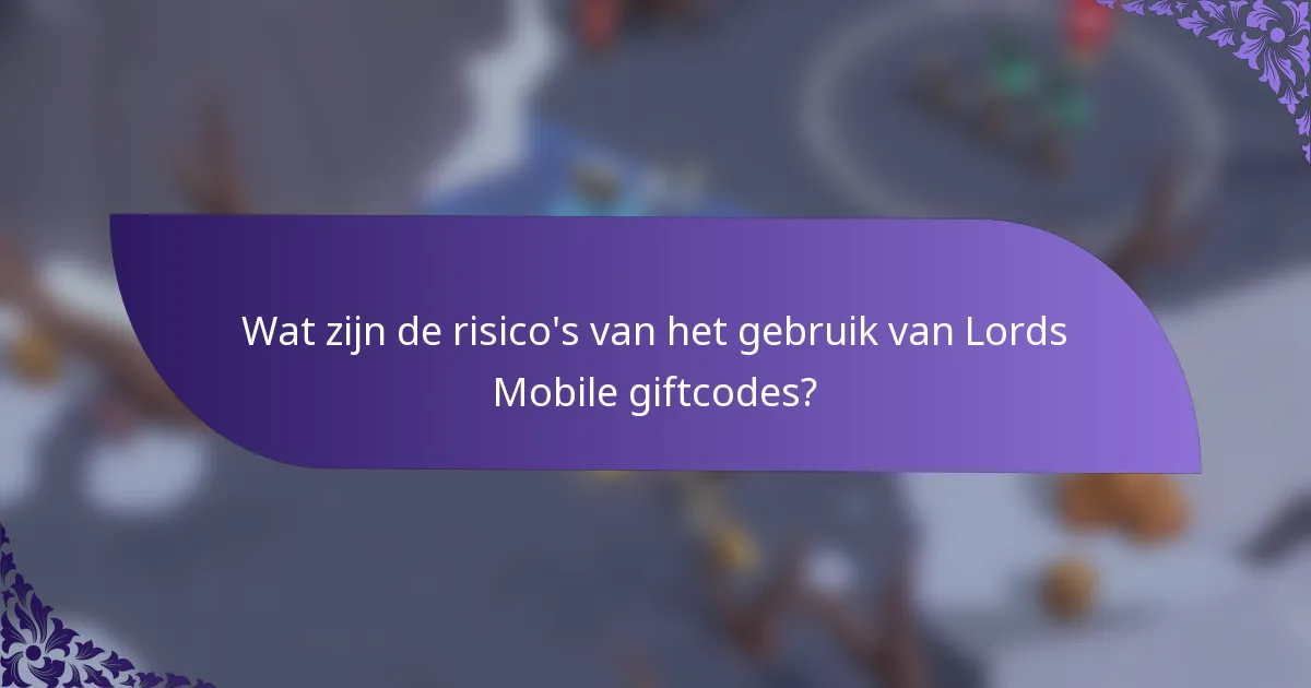 Wat zijn de risico's van het gebruik van Lords Mobile giftcodes?