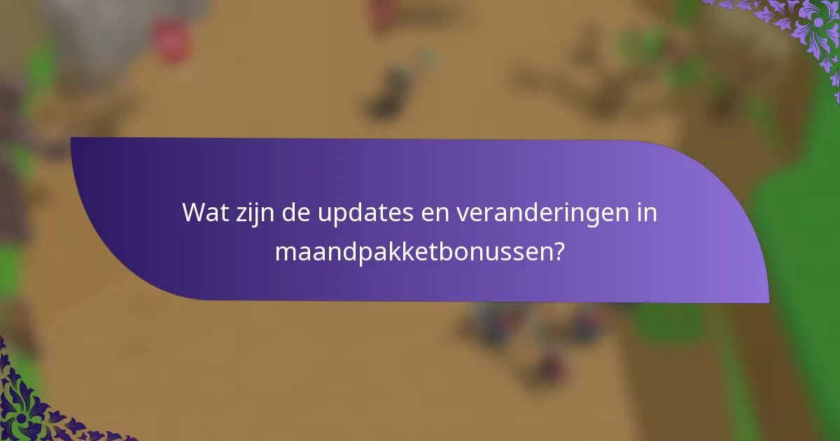 Wat zijn de updates en veranderingen in maandpakketbonussen?