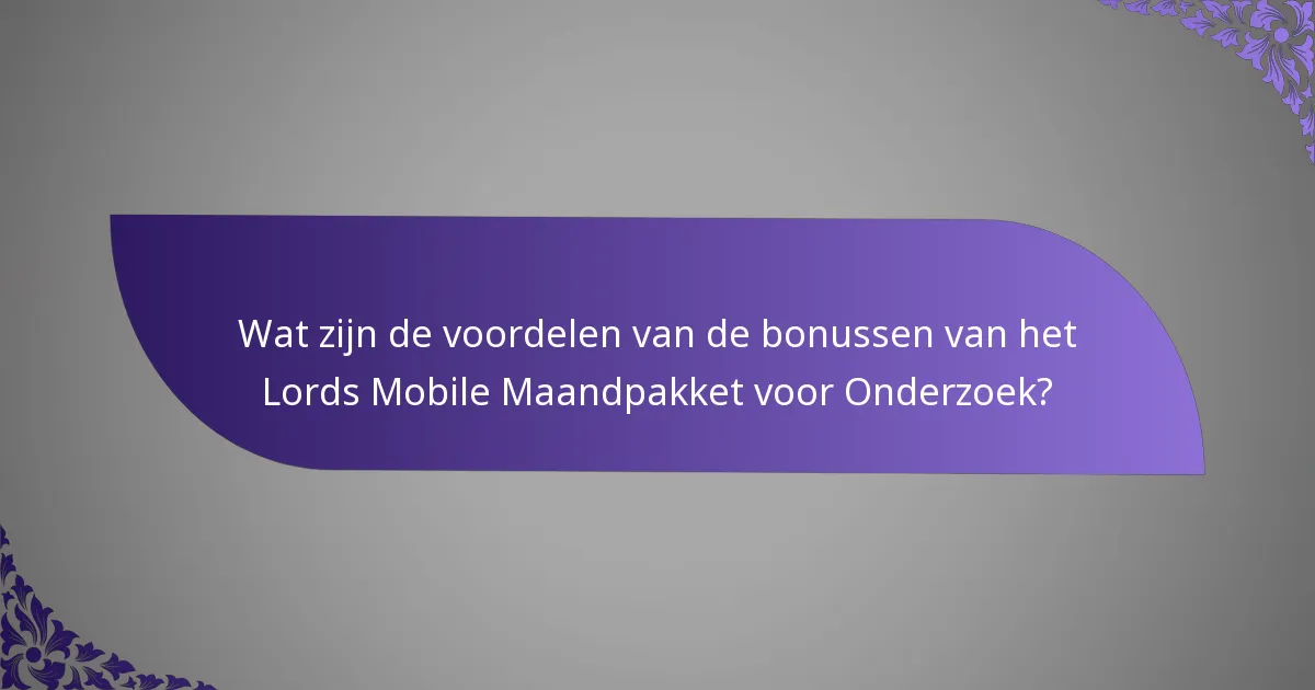 Wat zijn de voordelen van de bonussen van het Lords Mobile Maandpakket voor Onderzoek?