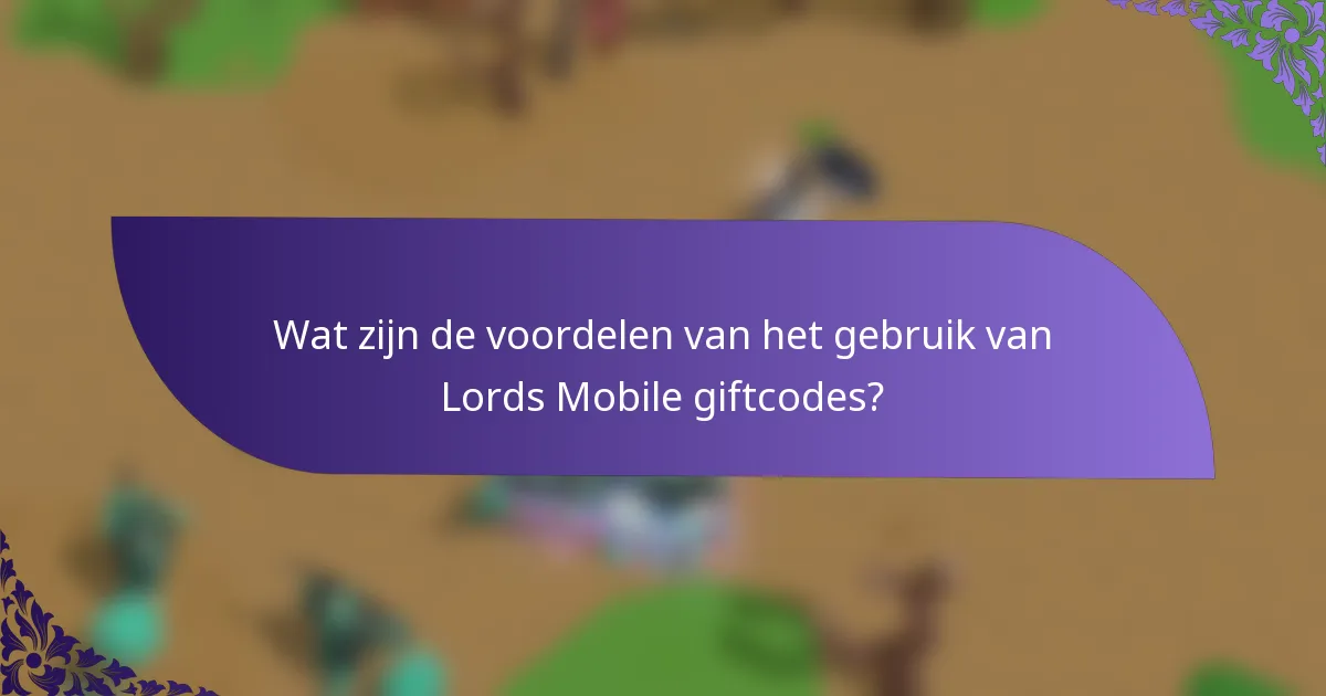 Wat zijn de voordelen van het gebruik van Lords Mobile giftcodes?
