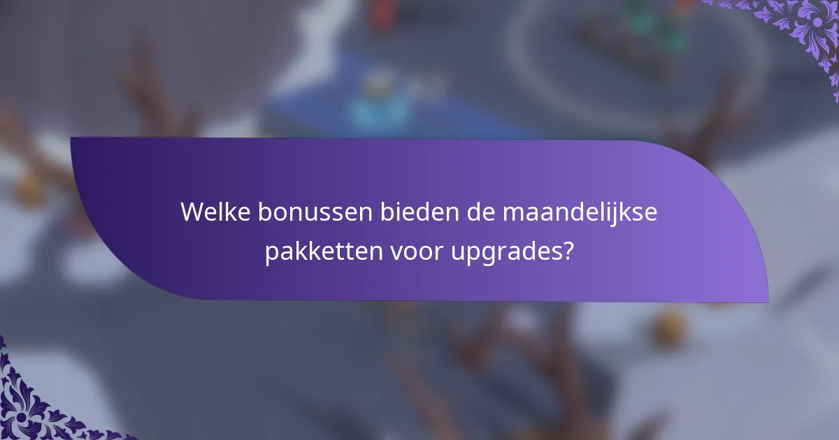 Welke bonussen bieden de maandelijkse pakketten voor upgrades?