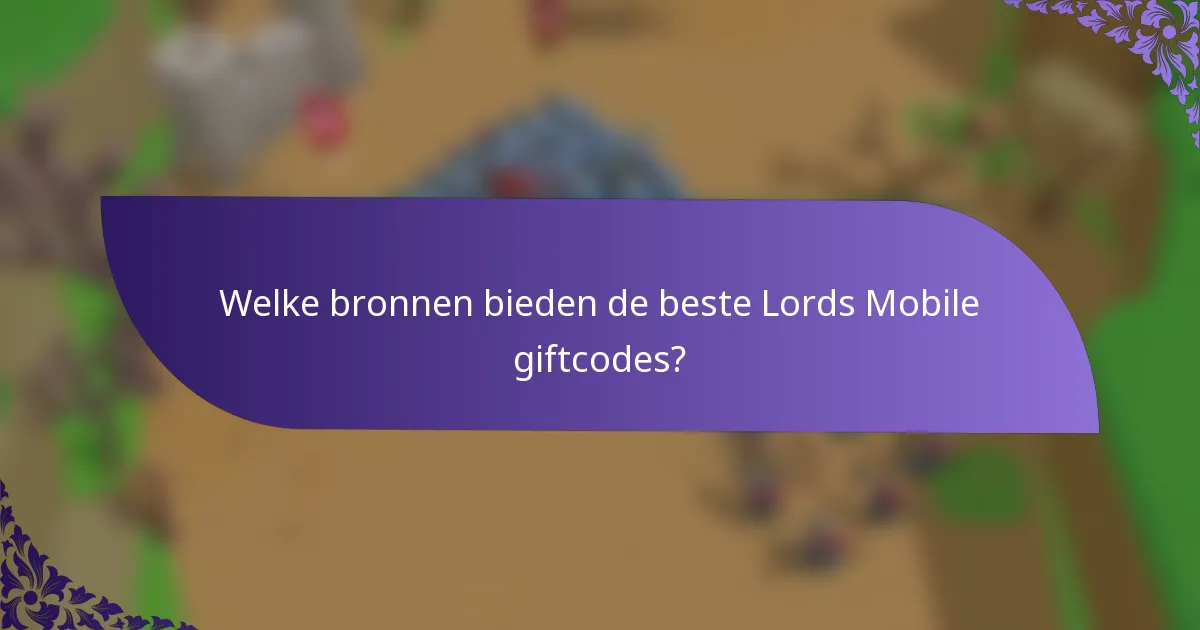 Welke bronnen bieden de beste Lords Mobile giftcodes?