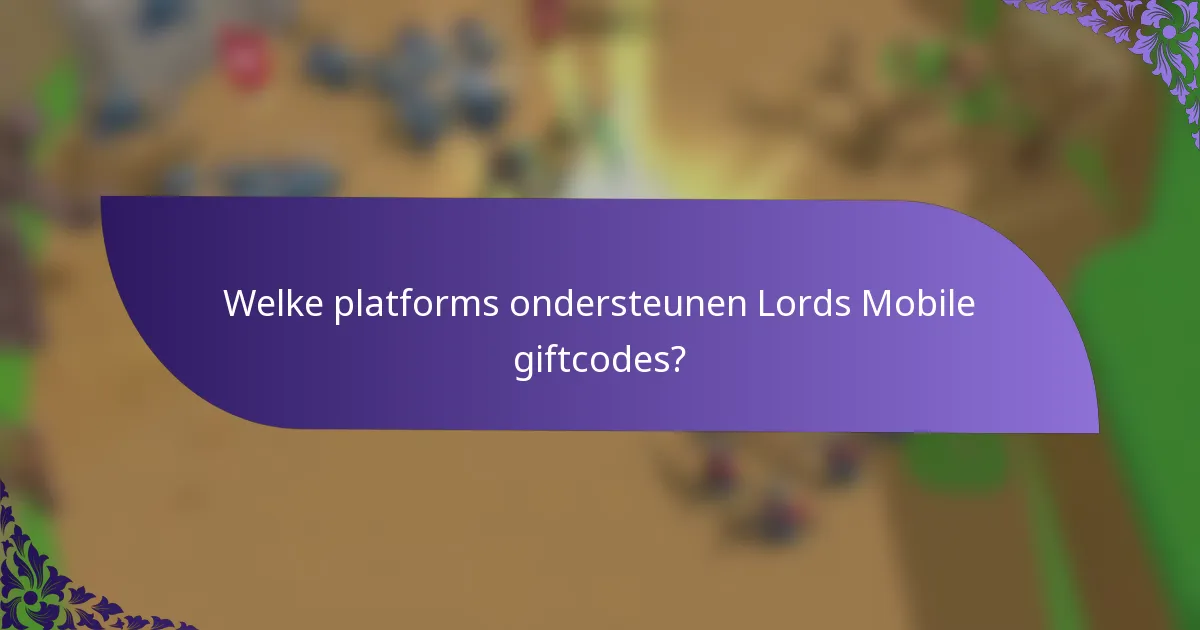 Welke platforms ondersteunen Lords Mobile giftcodes?