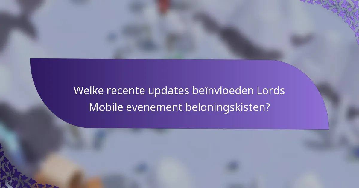 Welke recente updates beïnvloeden Lords Mobile evenement beloningskisten?