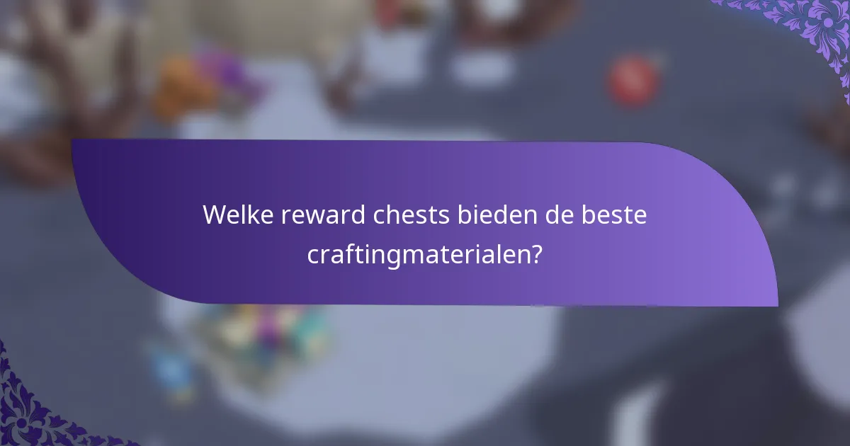 Welke reward chests bieden de beste craftingmaterialen?