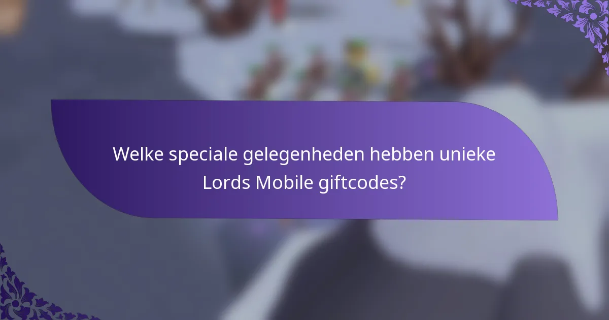 Welke speciale gelegenheden hebben unieke Lords Mobile giftcodes?