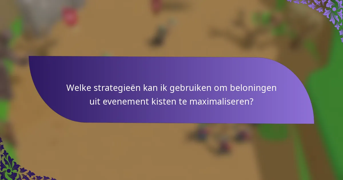 Welke strategieën kan ik gebruiken om beloningen uit evenement kisten te maximaliseren?